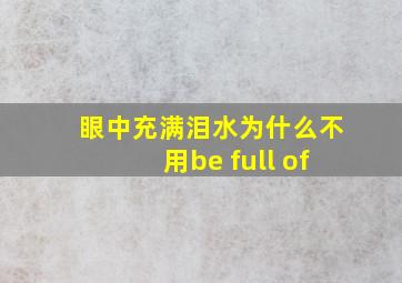 眼中充满泪水为什么不用be full of